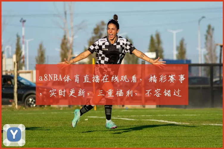 a8NBA体育直播在线观看,精彩赛事,实时更新,三重福利,不容错过,