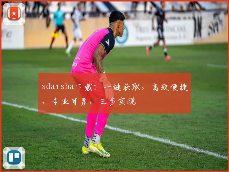 adarsha下载:一键获取,高效便捷,专业可靠,三步实现