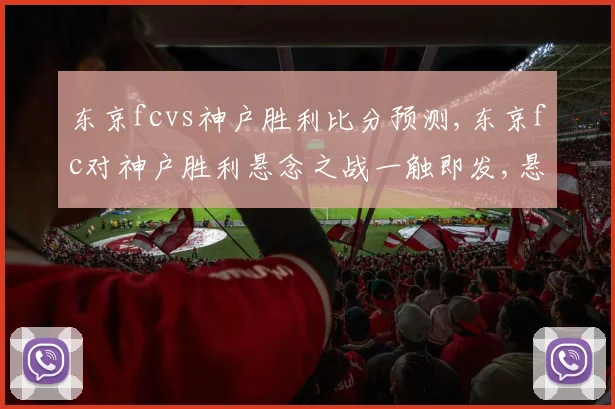 东京fcvs神户胜利比分预测,东京fc对神户胜利悬念之战一触即发,悬念揭晓在即