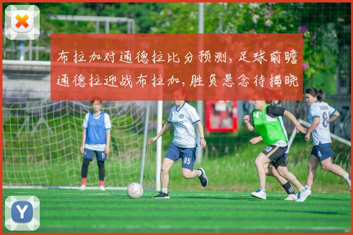 布拉加对通德拉比分预测,足球前瞻通德拉迎战布拉加,胜负悬念待揭晓,一触即发